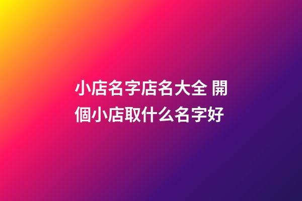 小店名字店名大全 開個小店取什么名字好